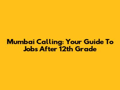 Mumbai Calling: Your Guide To Jobs After 12th Grade