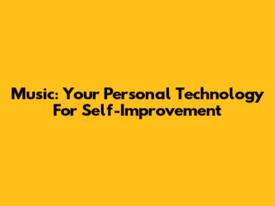 Music: Your Personal Technology For Self-Improvement