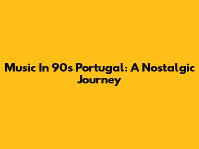 Music In 90s Portugal: A Nostalgic Journey