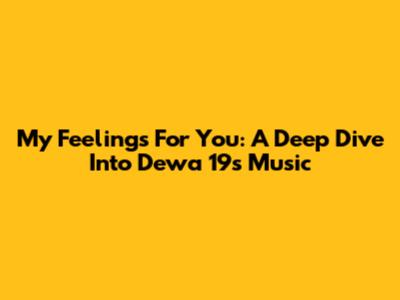 My Feelings For You: A Deep Dive Into Dewa 19's Music