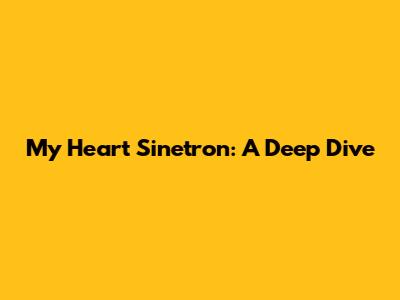 My Heart Sinetron: A Deep Dive