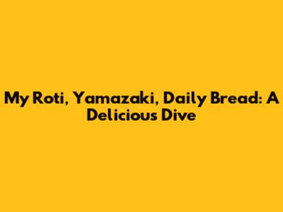 My Roti, Yamazaki, Daily Bread: A Delicious Dive