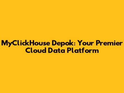 MyClickHouse Depok: Your Premier Cloud Data Platform