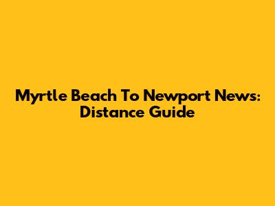 Myrtle Beach To Newport News: Distance Guide
