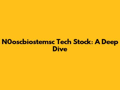 N0oscbiostemsc Tech Stock: A Deep Dive