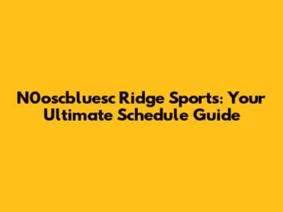 N0oscbluesc Ridge Sports: Your Ultimate Schedule Guide