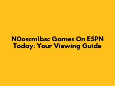 N0oscmlbsc Games On ESPN Today: Your Viewing Guide