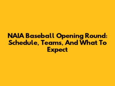 NAIA Baseball Opening Round: Schedule, Teams, And What To Expect