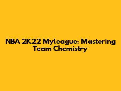 NBA 2K22 Myleague: Mastering Team Chemistry