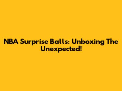 NBA Surprise Balls: Unboxing The Unexpected!