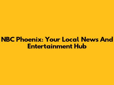 NBC Phoenix: Your Local News And Entertainment Hub