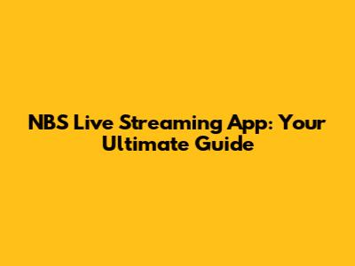 NBS Live Streaming App: Your Ultimate Guide