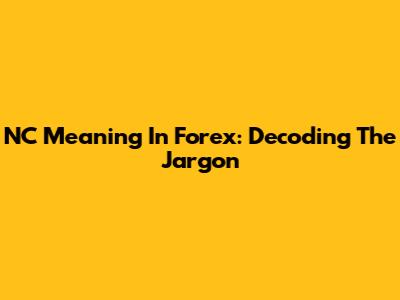 NC Meaning In Forex: Decoding The Jargon