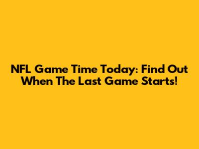 NFL Game Time Today: Find Out When The Last Game Starts!