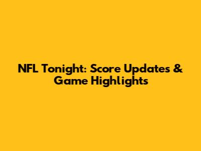 NFL Tonight: Score Updates & Game Highlights