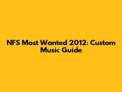 NFS Most Wanted 2012: Custom Music Guide
