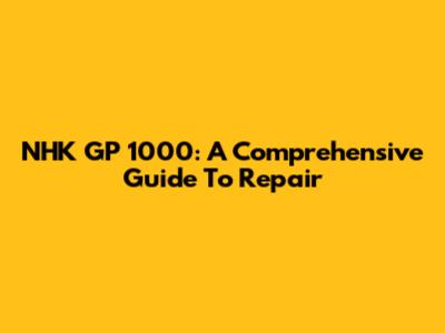 NHK GP 1000: A Comprehensive Guide To Repair