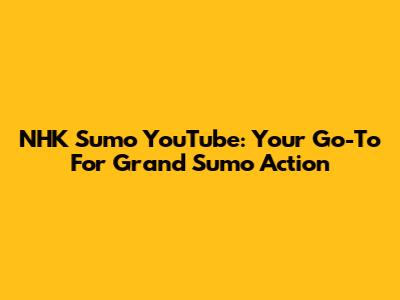 NHK Sumo YouTube: Your Go-To For Grand Sumo Action