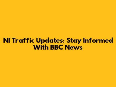 NI Traffic Updates: Stay Informed With BBC News