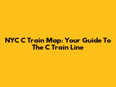NYC C Train Map: Your Guide To The C Train Line