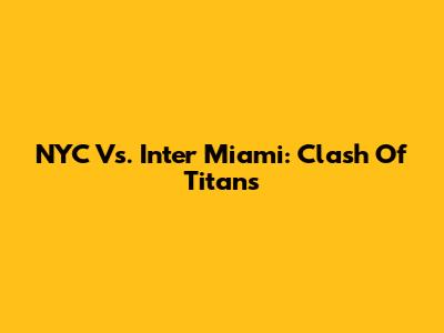 NYC Vs. Inter Miami: Clash Of Titans