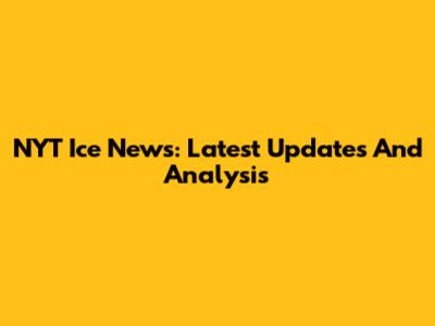 NYT Ice News: Latest Updates And Analysis