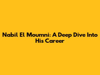 Nabil El Moumni: A Deep Dive Into His Career