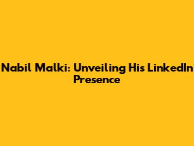 Nabil Malki: Unveiling His LinkedIn Presence