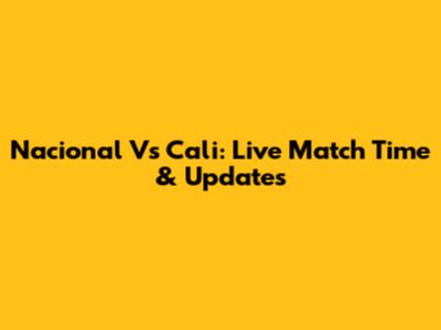 Nacional Vs Cali: Live Match Time & Updates