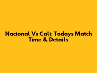 Nacional Vs Cali: Today's Match Time & Details