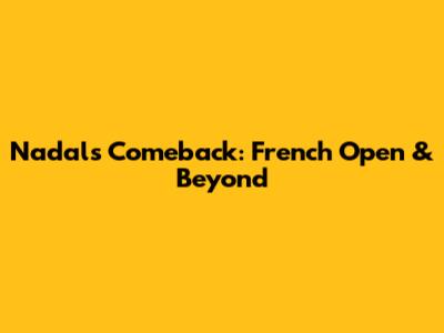 Nadal's Comeback: French Open & Beyond