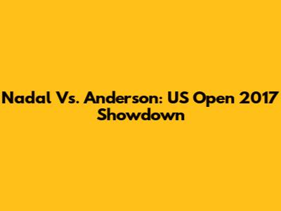 Nadal Vs. Anderson: US Open 2017 Showdown