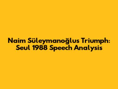 Naim Süleymanoğlu's Triumph: Seul 1988 Speech Analysis