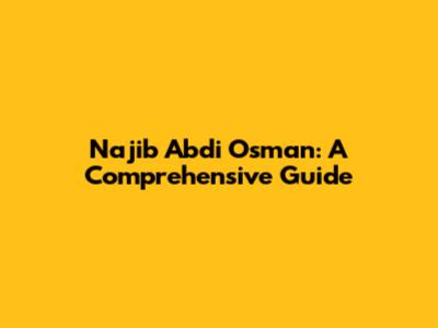 Najib Abdi Osman: A Comprehensive Guide