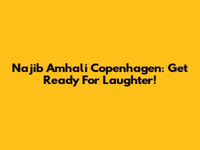 Najib Amhali Copenhagen: Get Ready For Laughter!