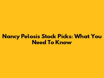 Nancy Pelosi's Stock Picks: What You Need To Know