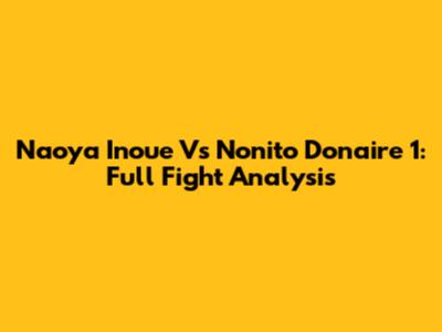 Naoya Inoue Vs Nonito Donaire 1: Full Fight Analysis