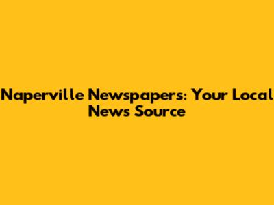 Naperville Newspapers: Your Local News Source