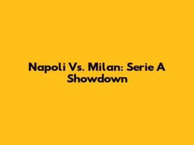 Napoli Vs. Milan: Serie A Showdown