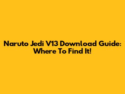 Naruto Jedi V13 Download Guide: Where To Find It!