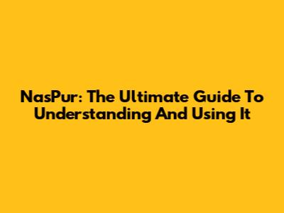 NasPur: The Ultimate Guide To Understanding And Using It