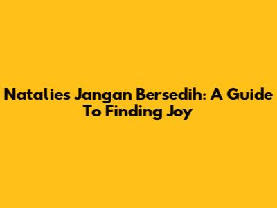 Natalie's 'Jangan Bersedih': A Guide To Finding Joy