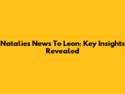 Natalie's News To Leon: Key Insights Revealed