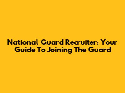National Guard Recruiter: Your Guide To Joining The Guard