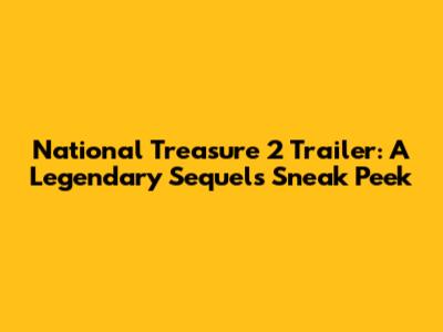 National Treasure 2 Trailer: A Legendary Sequel's Sneak Peek