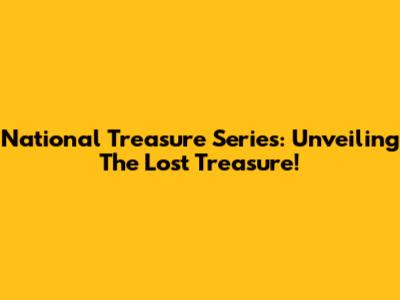 National Treasure Series: Unveiling The Lost Treasure!