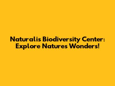 Naturalis Biodiversity Center: Explore Nature's Wonders!