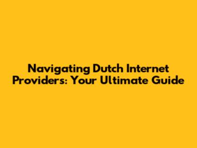 Navigating Dutch Internet Providers: Your Ultimate Guide