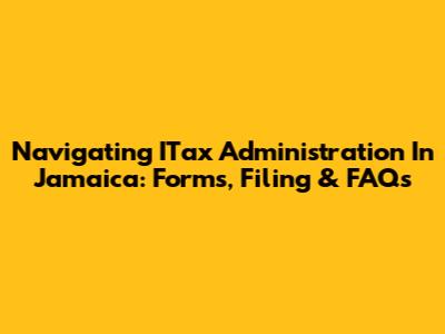 Navigating ITax Administration In Jamaica: Forms, Filing & FAQs