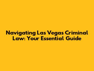Navigating Las Vegas Criminal Law: Your Essential Guide